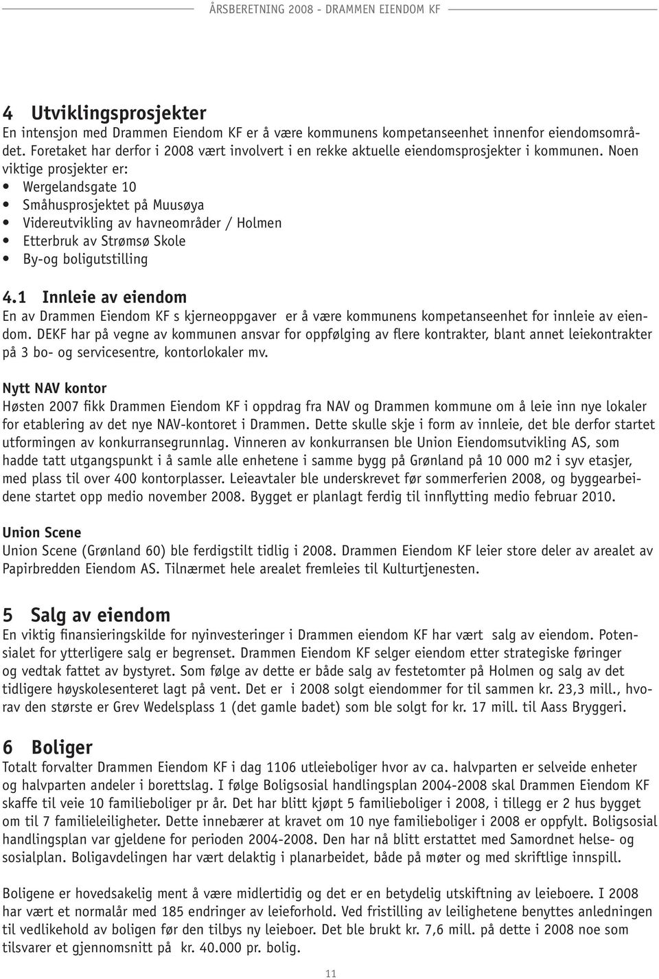 Noen viktige prosjekter er: Wergelandsgate 10 Småhusprosjektet på Muusøya Videreutvikling av havneområder / Holmen Etterbruk av Strømsø Skole By-og boligutstilling 4.