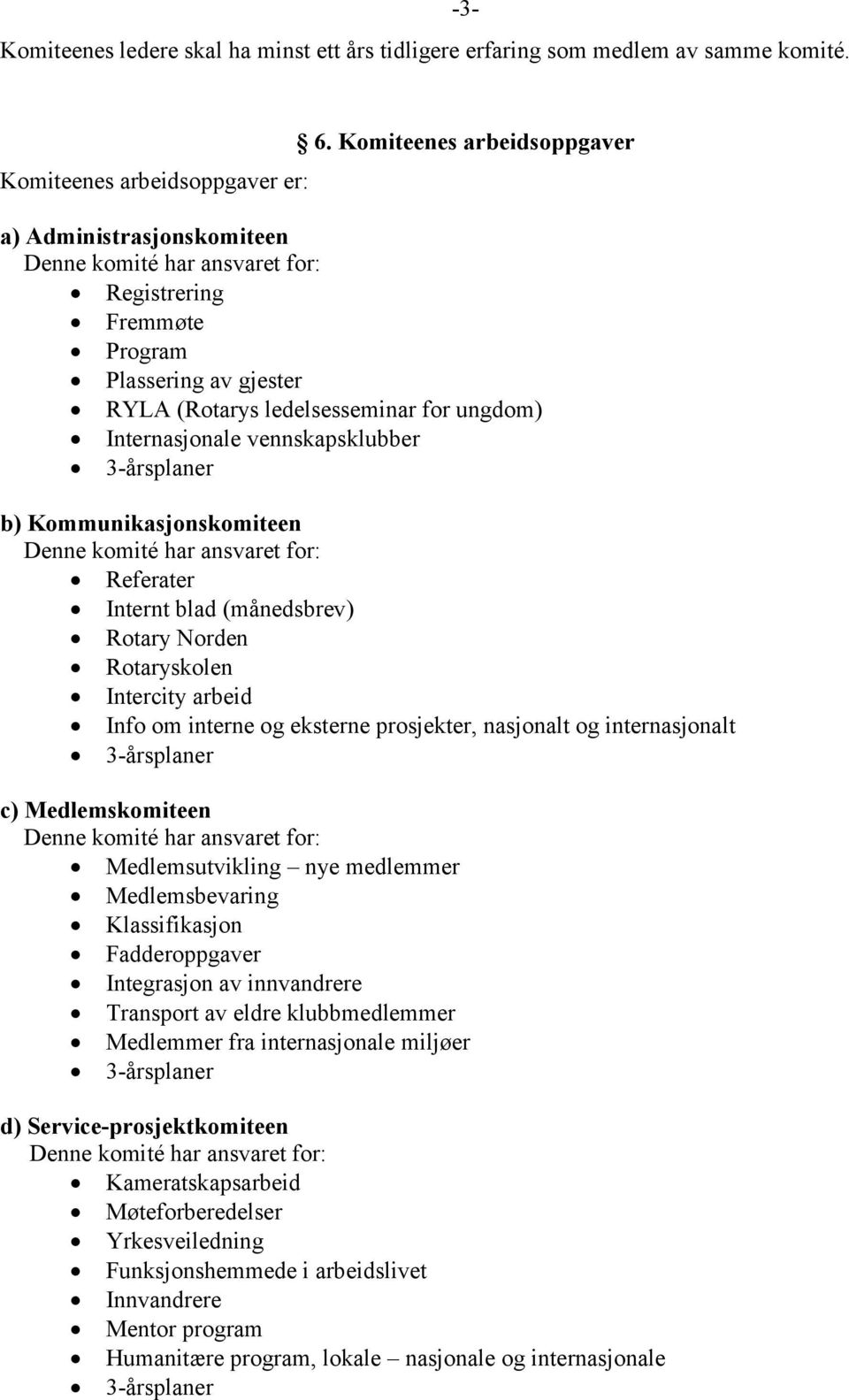 vennskapsklubber b) Kommunikasjonskomiteen Referater Internt blad (månedsbrev) Rotary Norden Rotaryskolen Intercity arbeid Info om interne og eksterne prosjekter, nasjonalt og internasjonalt c)