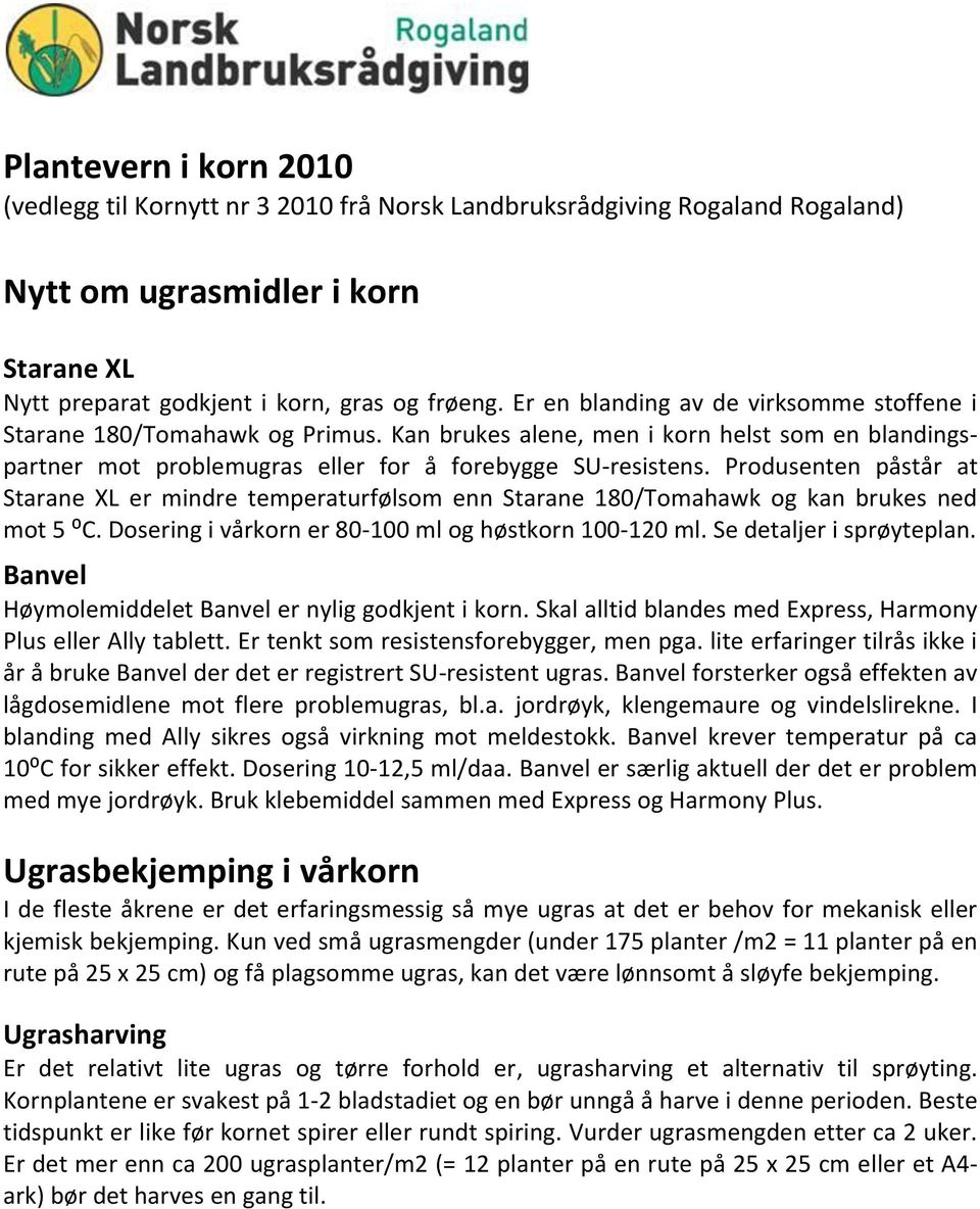 Produsenten påstår at Starane XL er mindre temperaturfølsom enn Starane 180/Tomahawk og kan brukes ned mot 5 ⁰C. Dosering i vårkorn er 80-100 ml og høstkorn 100-120 ml. Se detaljer i sprøyteplan.