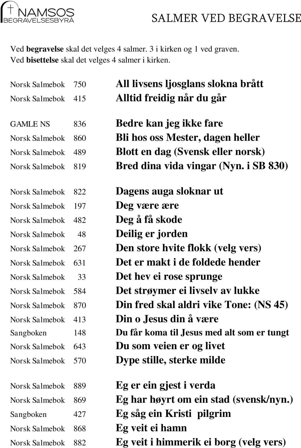 Salmebok 489 Blott en dag (Svensk eller norsk) Norsk Salmebok 819 Bred dina vida vingar (Nyn.