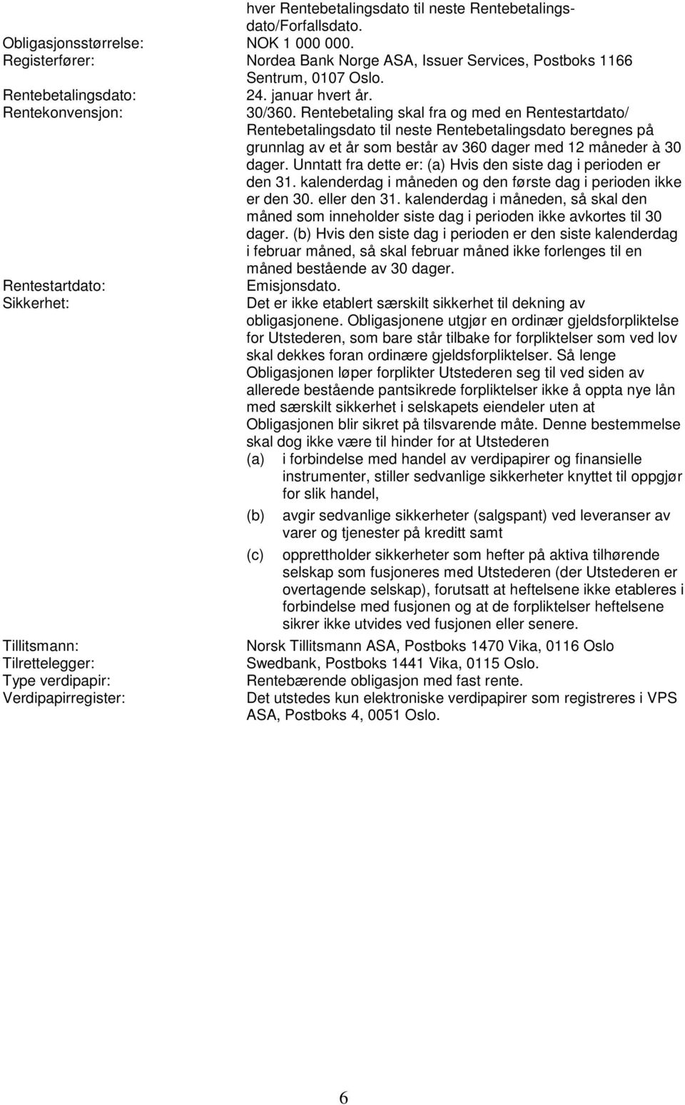 Rentebetaling skal fra og med en Rentestartdato/ Rentebetalingsdato til neste Rentebetalingsdato beregnes på grunnlag av et år som består av 360 dager med 12 måneder à 30 dager.