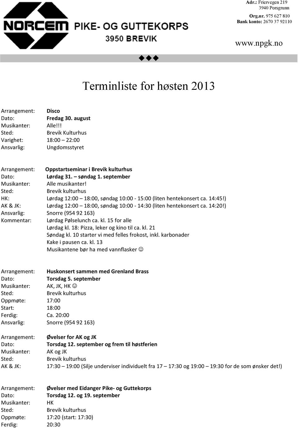 18: Pizza, leker og kino til ca. kl. 21 Søndag kl. 10 starter vi med felles frokost, inkl. karbonader Kake i pausen ca. kl. 13 Musikantene bør ha med vannflasker J Huskonsert sammen med Grenland Brass Torsdag 5.