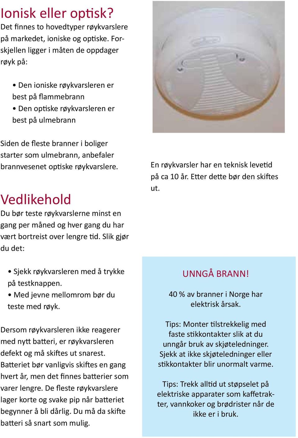 ulmebrann, anbefaler brannvesenet optiske røykvarslere. Vedlikehold Du bør teste røykvarslerne minst en gang per måned og hver gang du har vært bortreist over lengre tid.