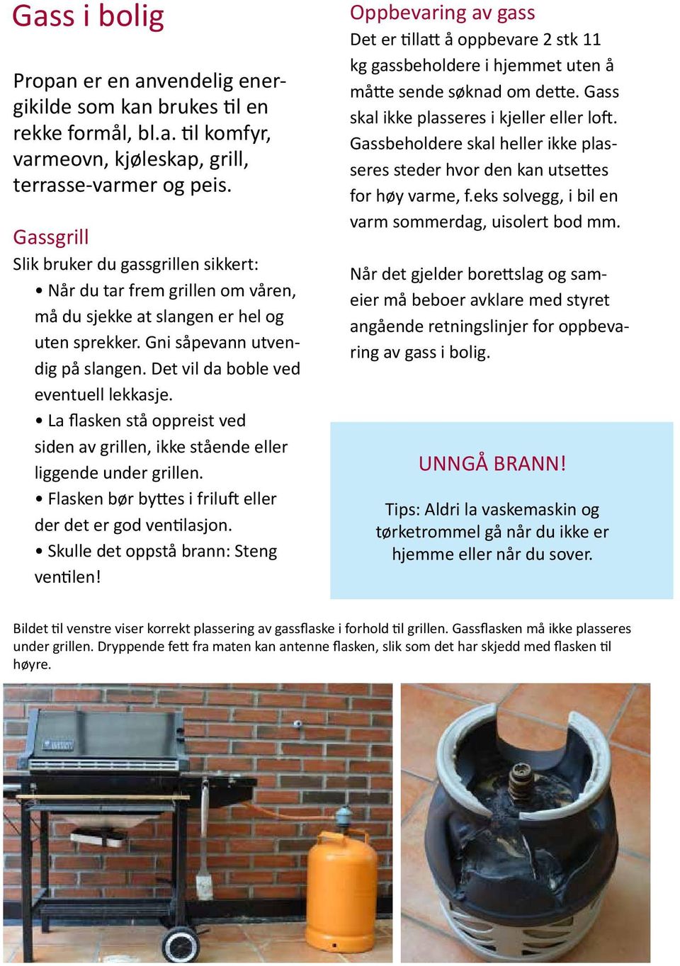 Det vil da boble ved eventuell lekkasje. La flasken stå oppreist ved siden av grillen, ikke stående eller liggende under grillen. Flasken bør byttes i friluft eller der det er god ventilasjon.