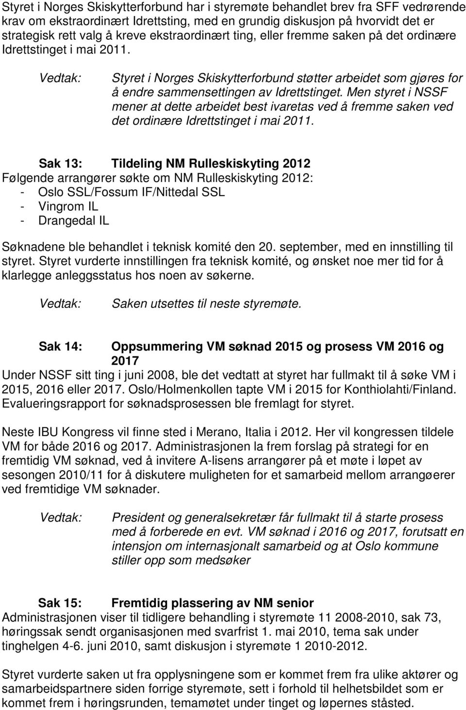 Men styret i NSSF mener at dette arbeidet best ivaretas ved å fremme saken ved det ordinære Idrettstinget i mai 2011.