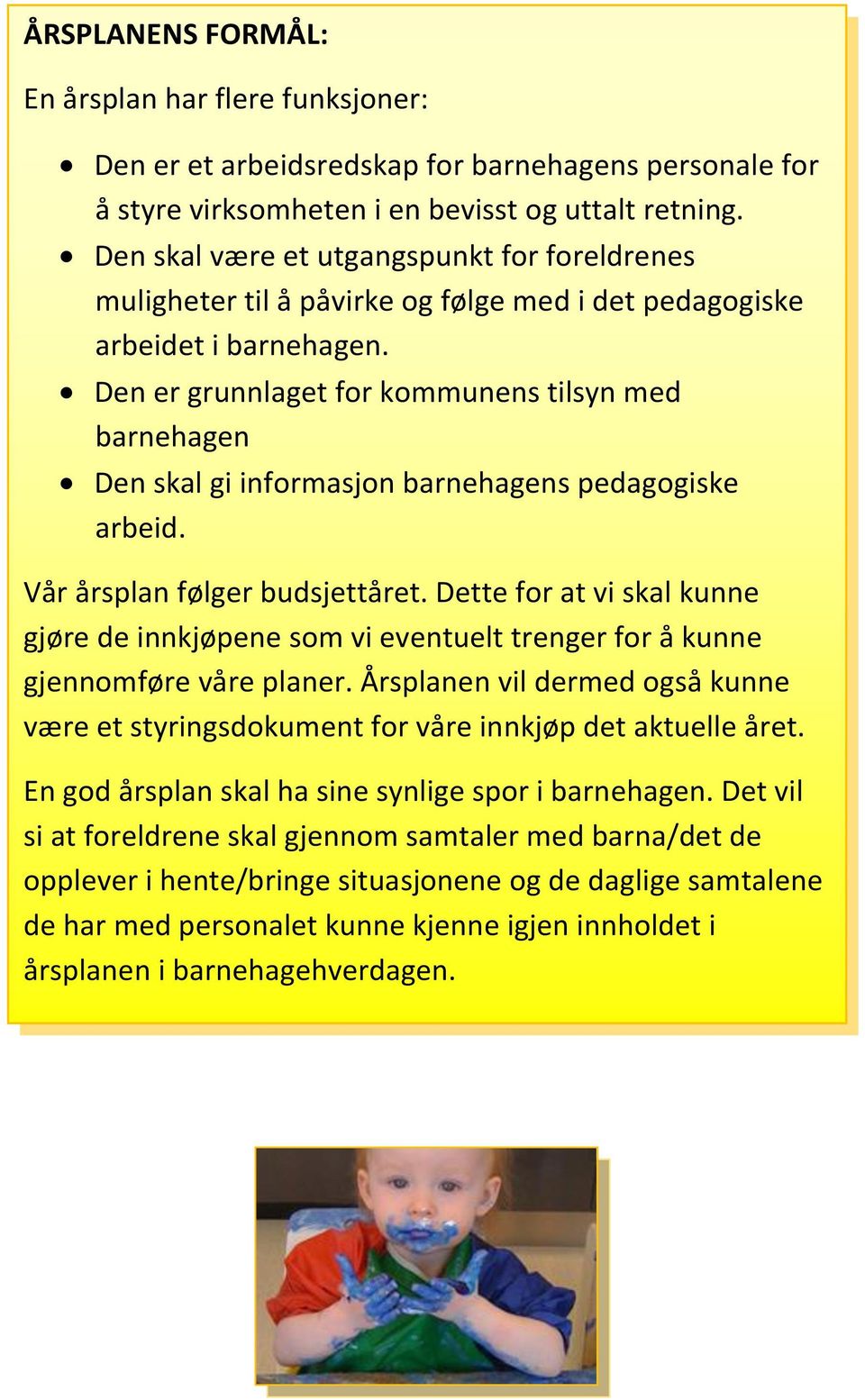 Den er grunnlaget for kommunens tilsyn med barnehagen Den skal gi informasjon barnehagens pedagogiske arbeid. Vår årsplan følger budsjettåret.