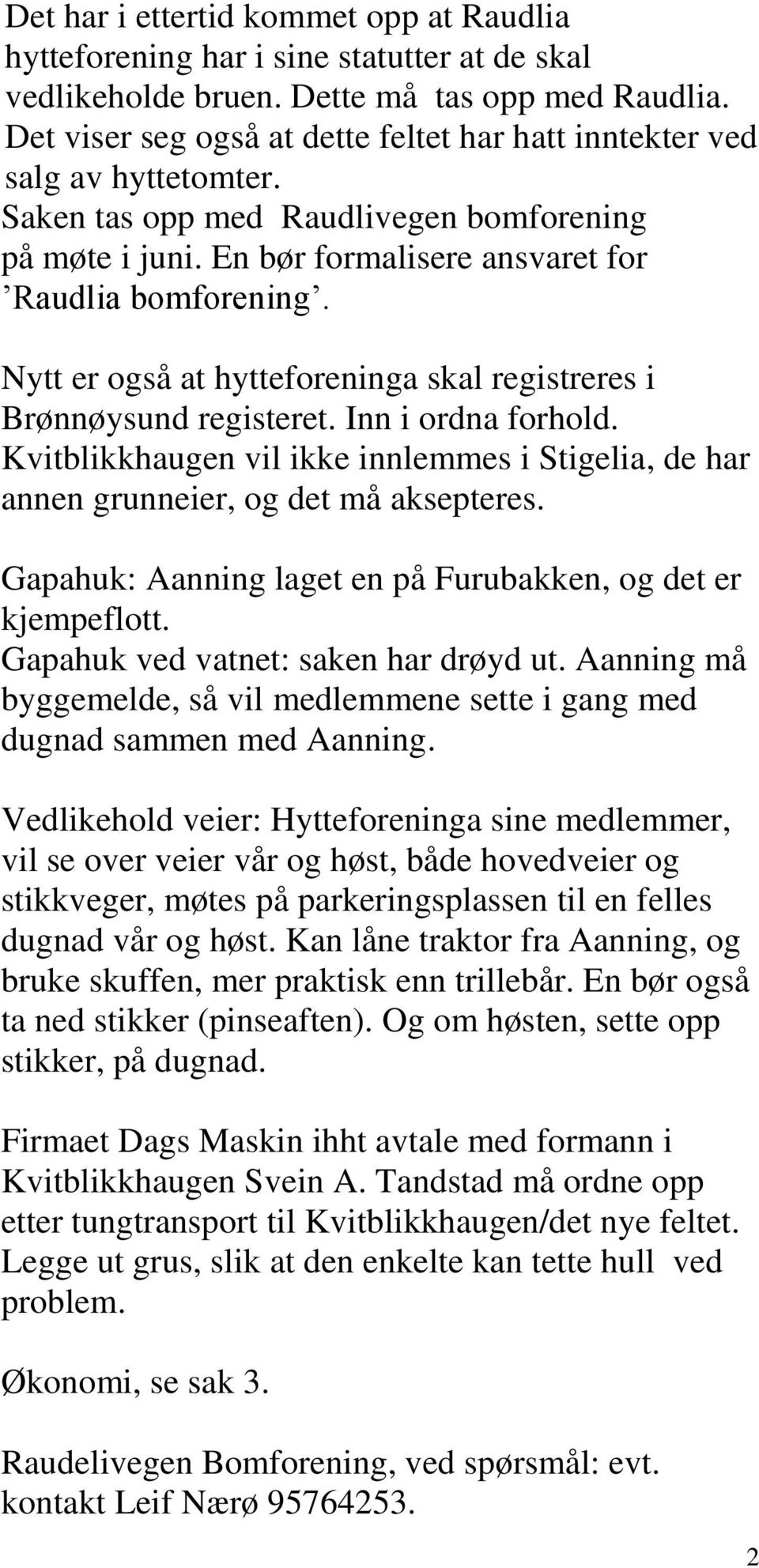 Nytt er også at hytteforeninga skal registreres i Brønnøysund registeret. Inn i ordna forhold. Kvitblikkhaugen vil ikke innlemmes i Stigelia, de har annen grunneier, og det må aksepteres.