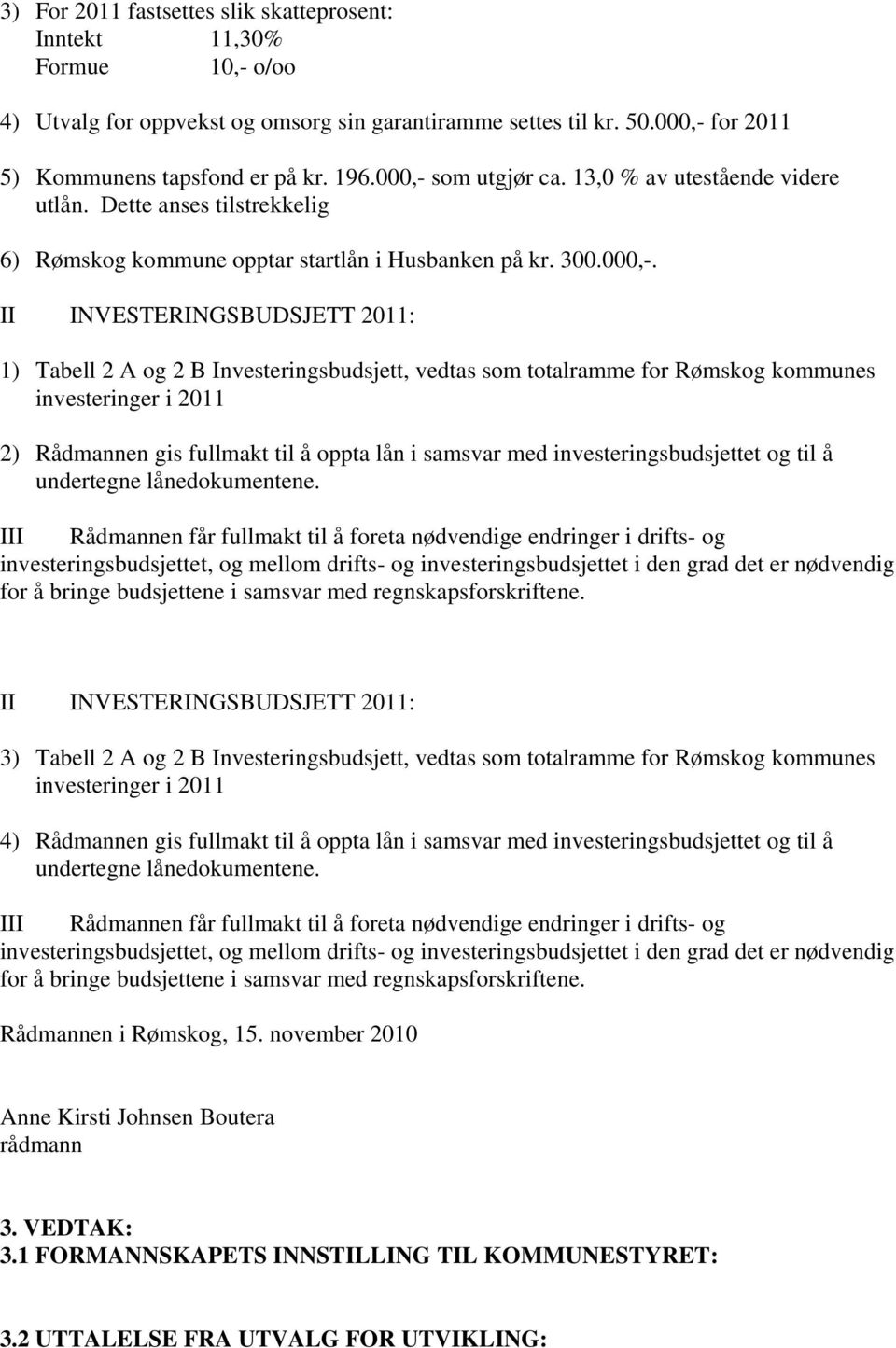 som utgjør ca. 13,0 % av utestående videre utlån. Dette anses tilstrekkelig 6) Rømskog kommune opptar startlån i Husbanken på kr. 300.000,-.