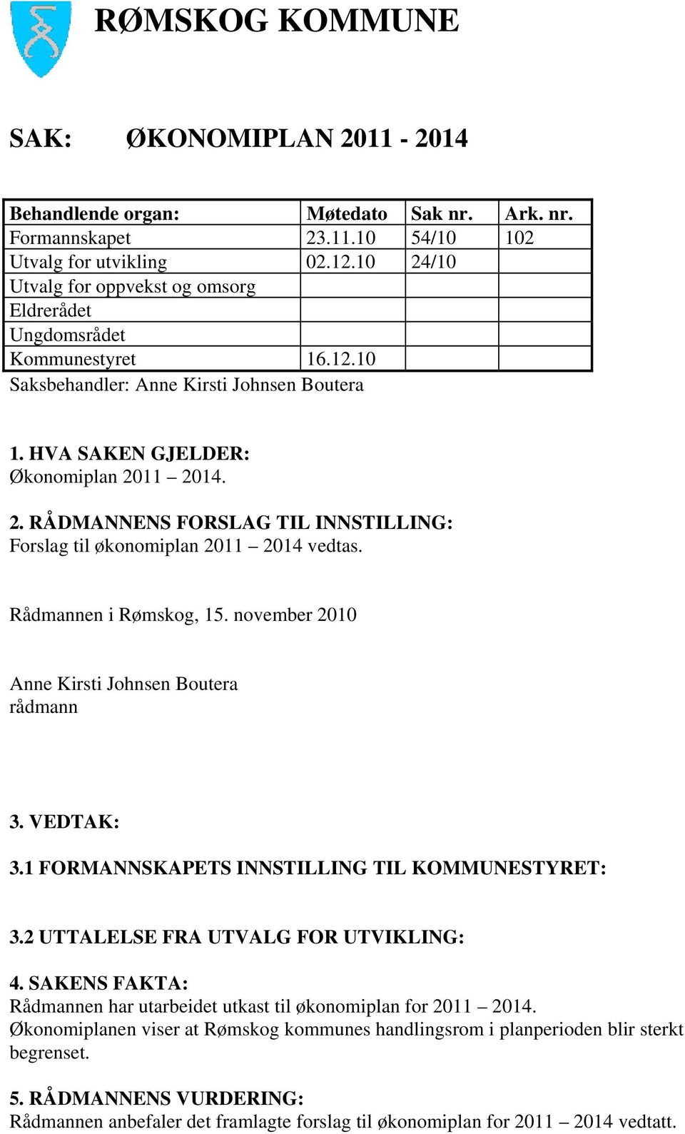 Rådmannen i Rømskog, 15. november 2010 Anne Kirsti Johnsen Boutera rådmann 3. VEDTAK: 3.1 FORMANNSKAPETS INNSTILLING TIL KOMMUNESTYRET: 3.2 UTTALELSE FRA UTVALG FOR UTVIKLING: 4.