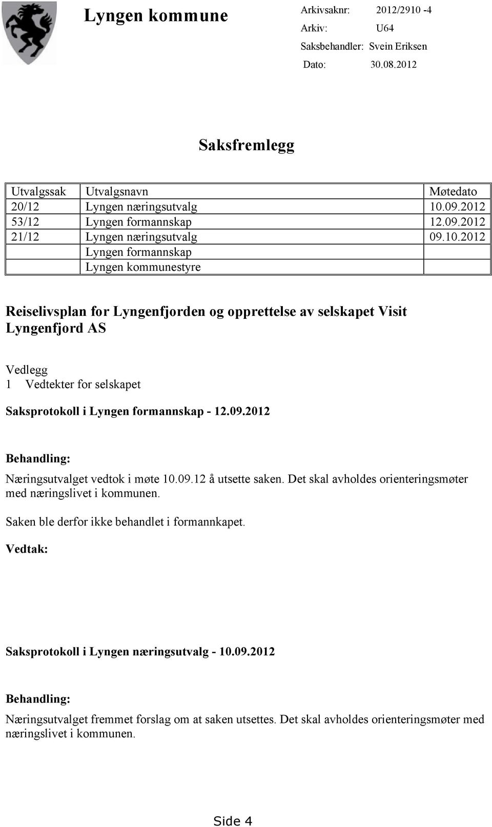 2012 Lyngen formannskap Lyngen kommunestyre Reiselivsplan for Lyngenfjorden og opprettelse av selskapet Visit Lyngenfjord AS Vedlegg 1 Vedtekter for selskapet Saksprotokoll i Lyngen formannskap - 12.