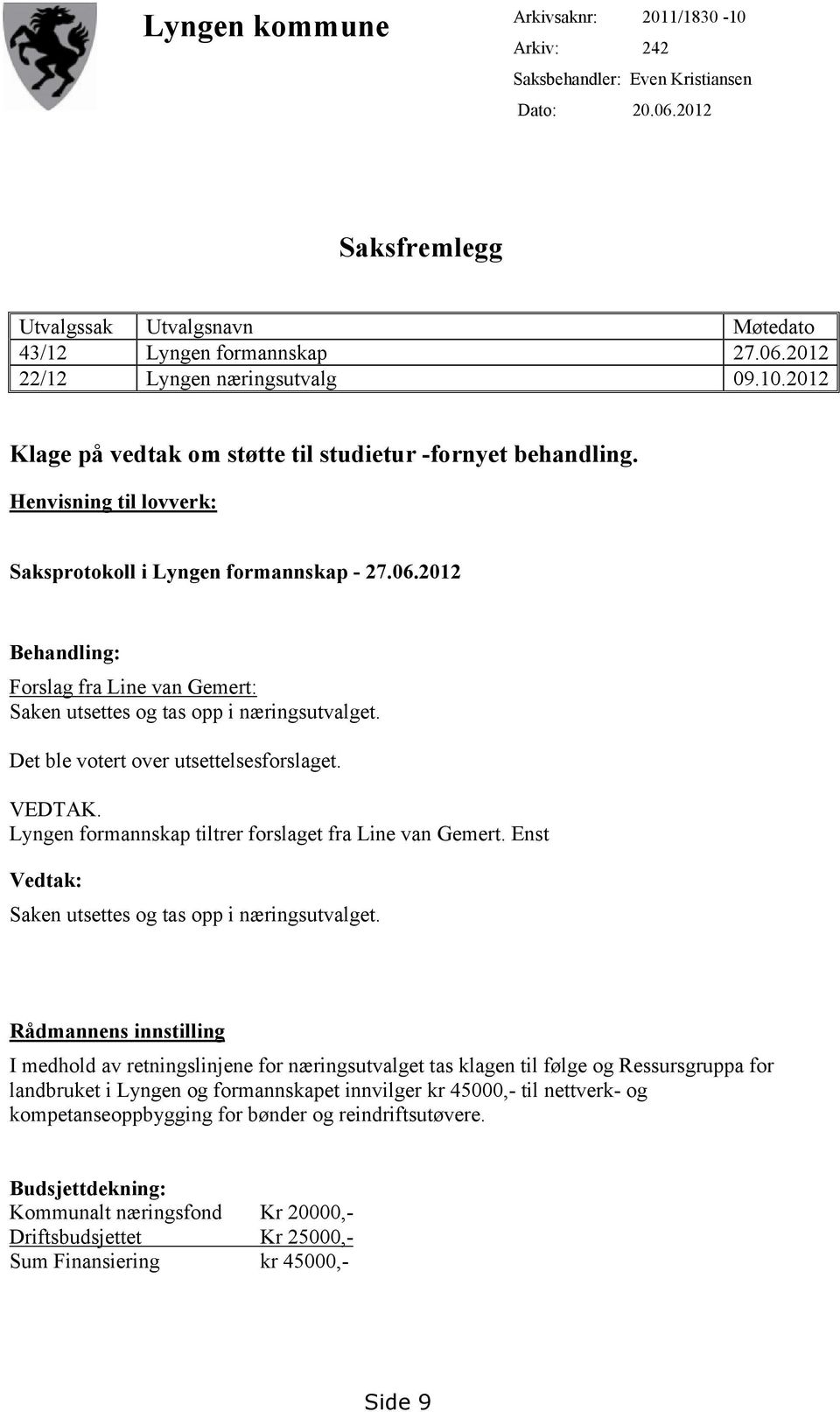 2012 Behandling: Forslag fra Line van Gemert: Saken utsettes og tas opp i næringsutvalget. Det ble votert over utsettelsesforslaget. VEDTAK. Lyngen formannskap tiltrer forslaget fra Line van Gemert.