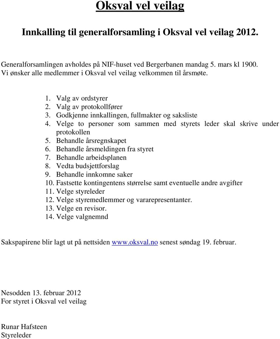 Velge to personer som sammen med styrets leder skal skrive under protokollen 5. Behandle årsregnskapet 6. Behandle årsmeldingen fra styret 7. Behandle arbeidsplanen 8. Vedta budsjettforslag 9.