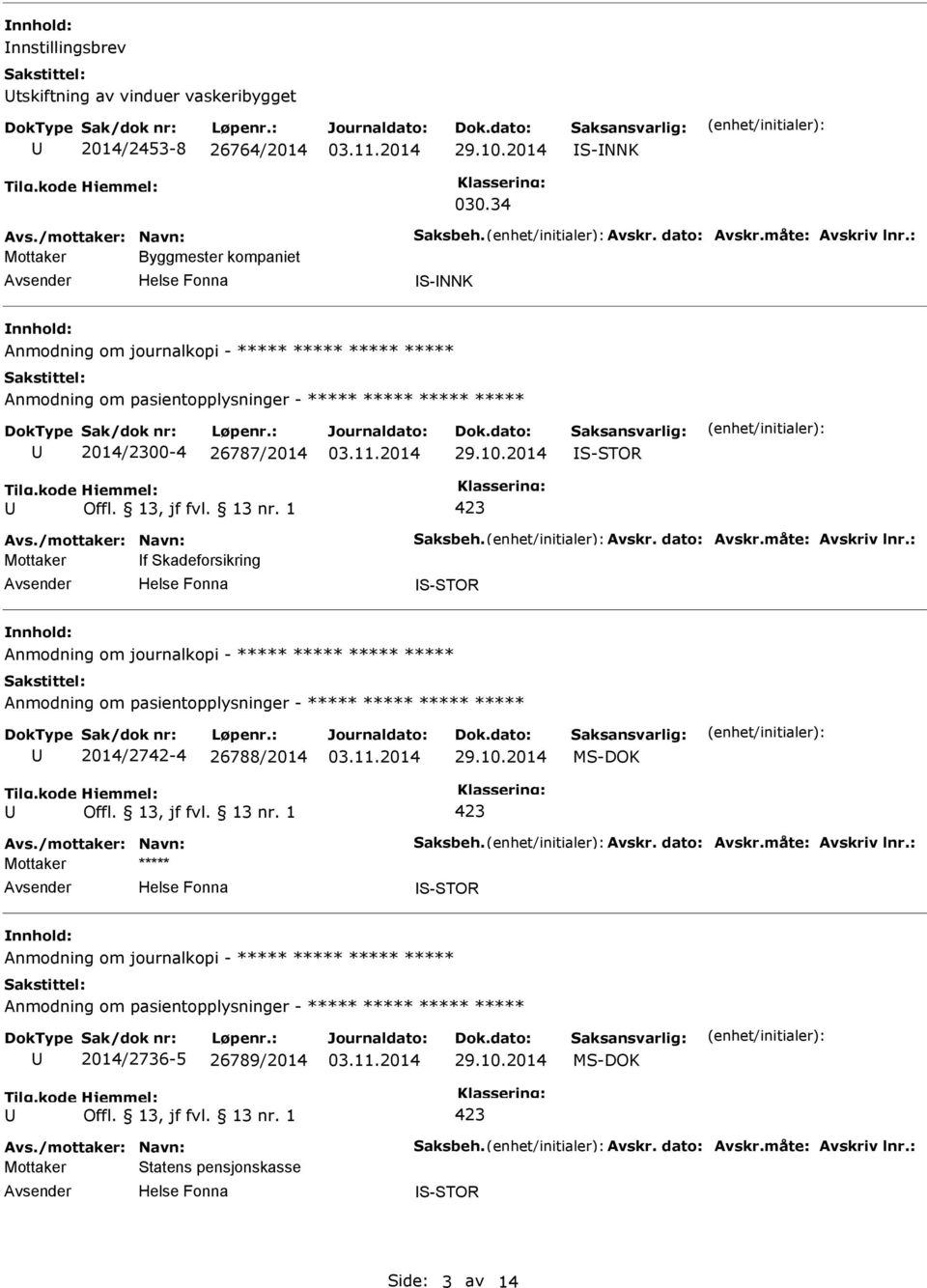 : Mottaker f Skadeforsikring S-STOR Anmodning om journalkopi - ***** ***** ***** ***** 2014/2742-4 26788/2014 MS-DOK Avs./mottaker: Navn: Saksbeh. Avskr. dato: Avskr.måte: Avskriv lnr.