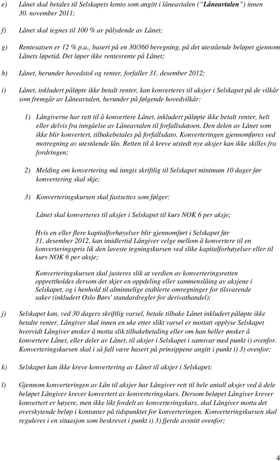 desember 2012; i) Lånet, inkludert påløpte ikke betalt renter, kan konverteres til aksjer i Selskapet på de vilkår som fremgår av Låneavtalen, herunder på følgende hovedvilkår: 1) Långiverne har rett