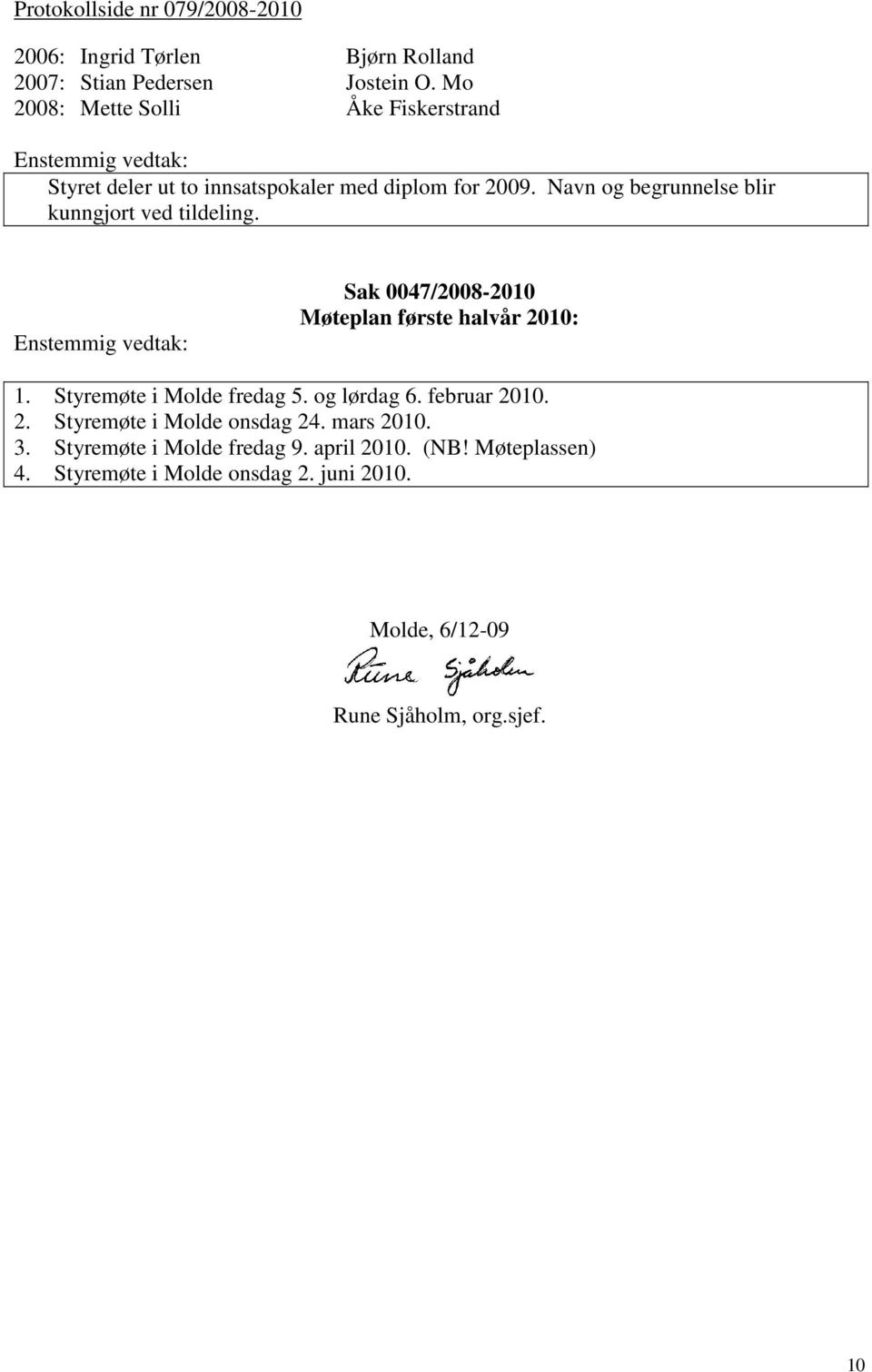 Navn og begrunnelse blir kunngjort ved tildeling. Sak 0047/2008-2010 Møteplan første halvår 2010: 1. Styremøte i Molde fredag 5.