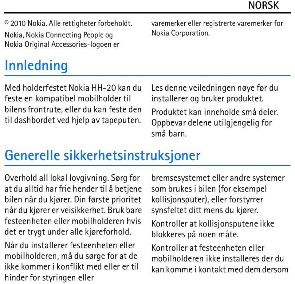 dashbordet ved hjelp av tapeputen. Generelle sikkerhetsinstruksjoner Overhold all lokal lovgivning. Sørg for at du alltid har frie hender til å betjene bilen når du kjører.