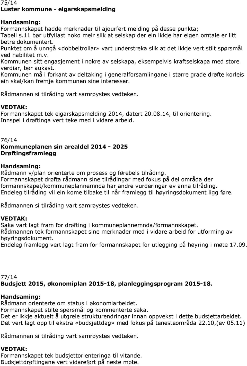 Punktet om å unngå «dobbeltrollar» vart understreka slik at det ikkje vert stilt spørsmål ved habilitet m.v. Kommunen sitt engasjement i nokre av selskapa, eksempelvis kraftselskapa med store verdiar, bør aukast.