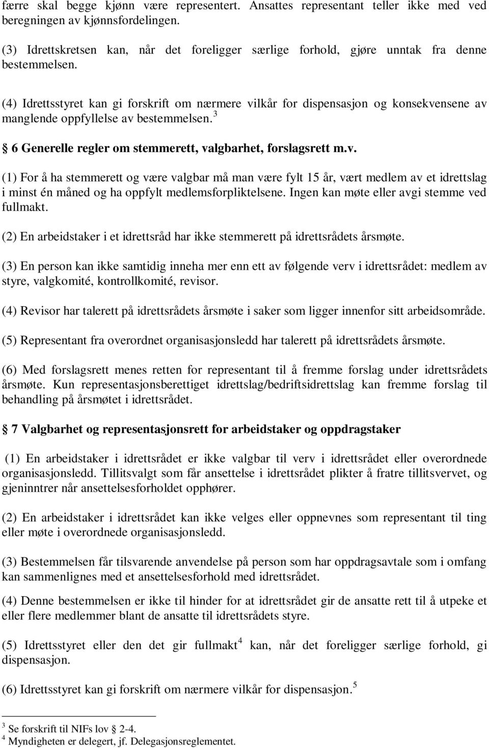 (4) Idrettsstyret kan gi forskrift om nærmere vilkår for dispensasjon og konsekvensene av manglende oppfyllelse av bestemmelsen. 3 6 Generelle regler om stemmerett, valgbarhet, forslagsrett m.v. (1) For å ha stemmerett og være valgbar må man være fylt 15 år, vært medlem av et idrettslag i minst én måned og ha oppfylt medlemsforpliktelsene.