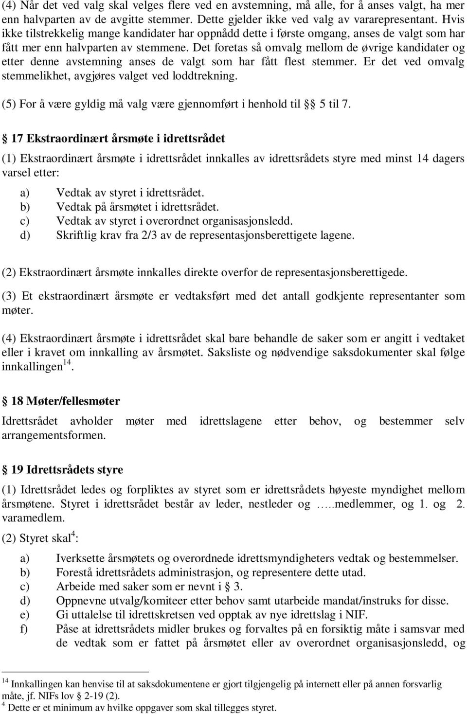 Det foretas så omvalg mellom de øvrige kandidater og etter denne avstemning anses de valgt som har fått flest stemmer. Er det ved omvalg stemmelikhet, avgjøres valget ved loddtrekning.