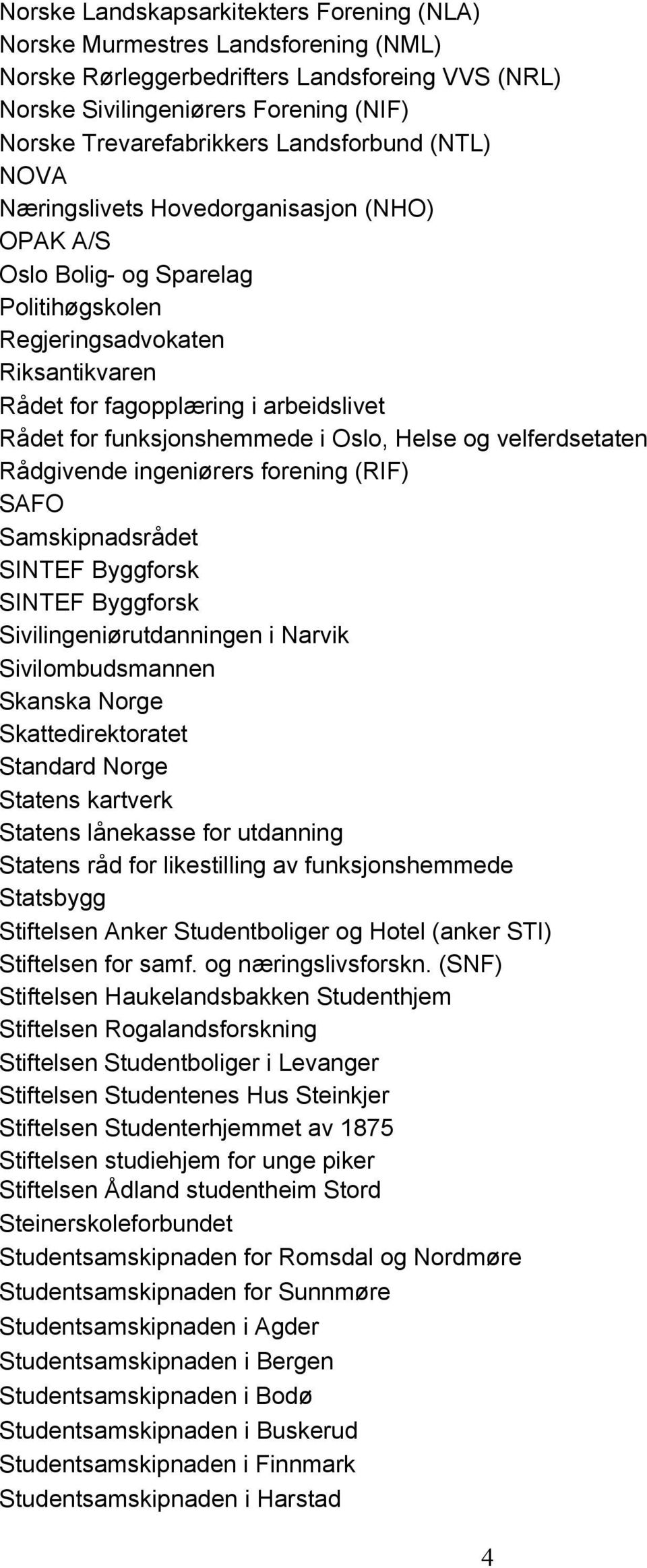 funksjonshemmede i Oslo, Helse og velferdsetaten Rådgivende ingeniørers forening (RIF) SAFO Samskipnadsrådet SINTEF Byggforsk SINTEF Byggforsk Sivilingeniørutdanningen i Narvik Sivilombudsmannen