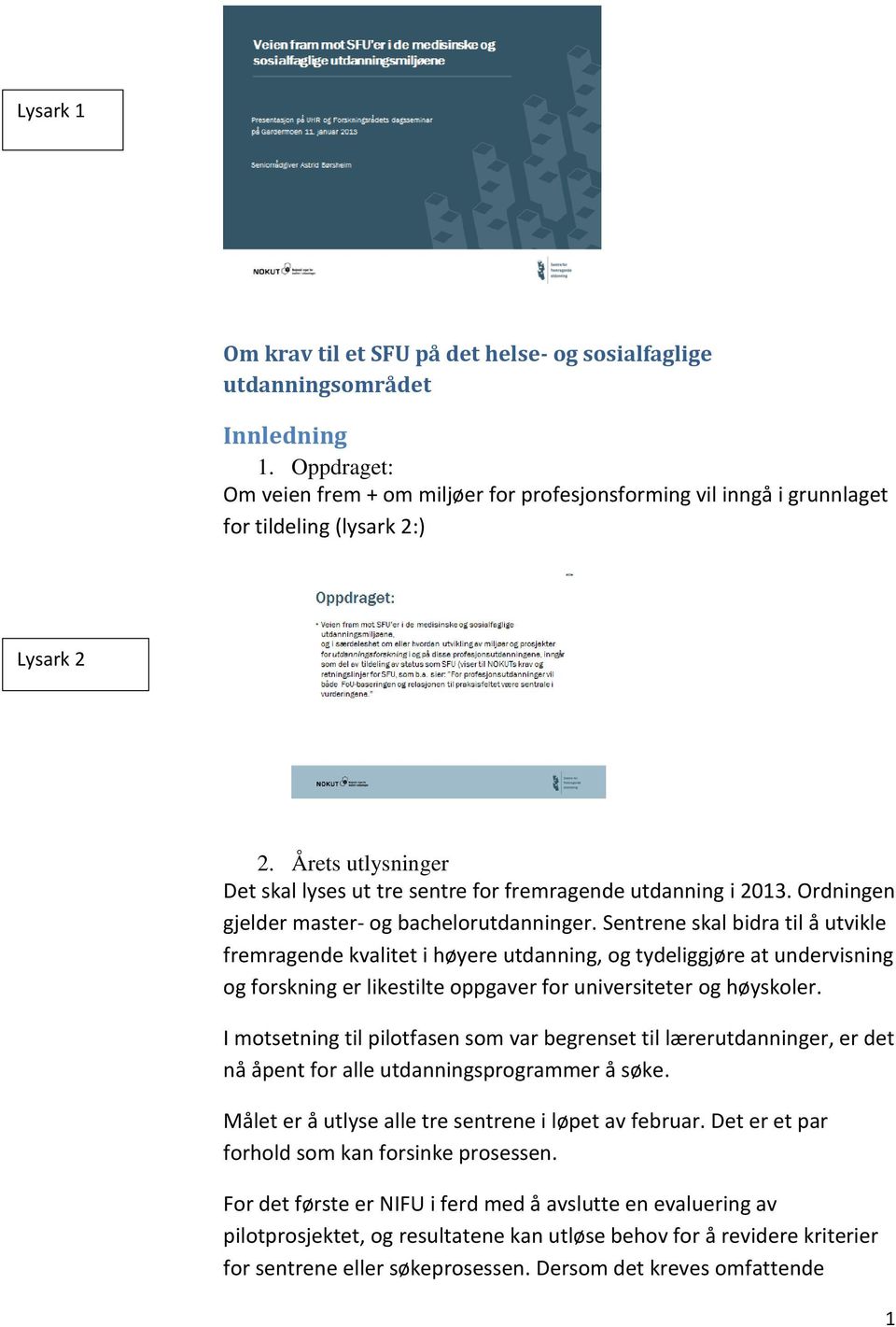 Årets utlysninger Det skal lyses ut tre sentre for fremragende utdanning i 2013. Ordningen gjelder master- og bachelorutdanninger.