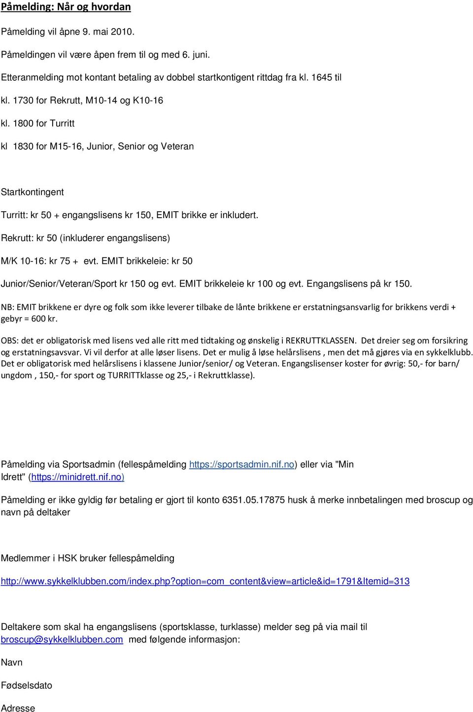 Rekrutt: kr 50 (inkluderer engangslisens) M/K 10-16: kr 75 + evt. EMIT brikkeleie: kr 50 Junior/Senior/Veteran/Sport kr 150 og evt. EMIT brikkeleie kr 100 og evt. Engangslisens på kr 150.