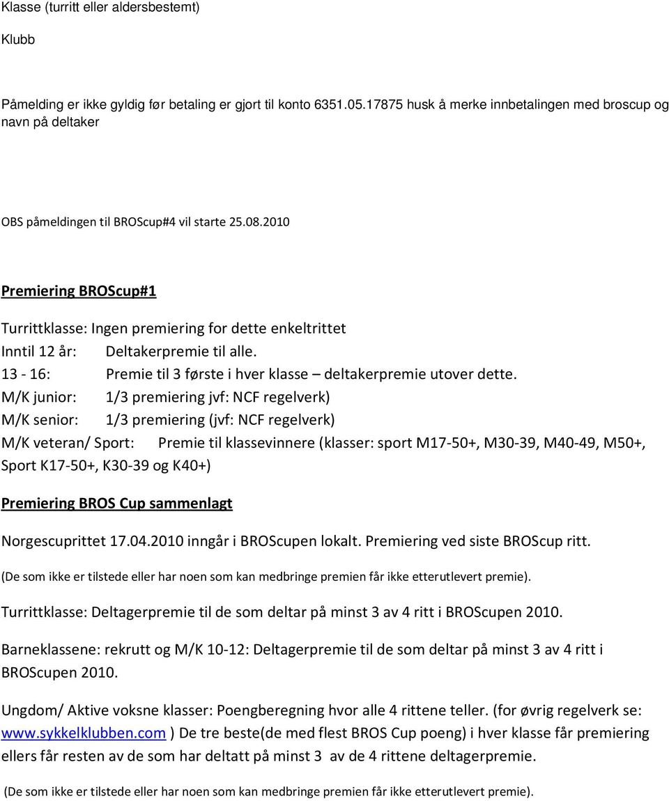 2010 Premiering BROScup#1 Turrittklasse: Ingen premiering for dette enkeltrittet Inntil 12 år: Deltakerpremie til alle. 13-16: Premie til 3 første i hver klasse deltakerpremie utover dette.