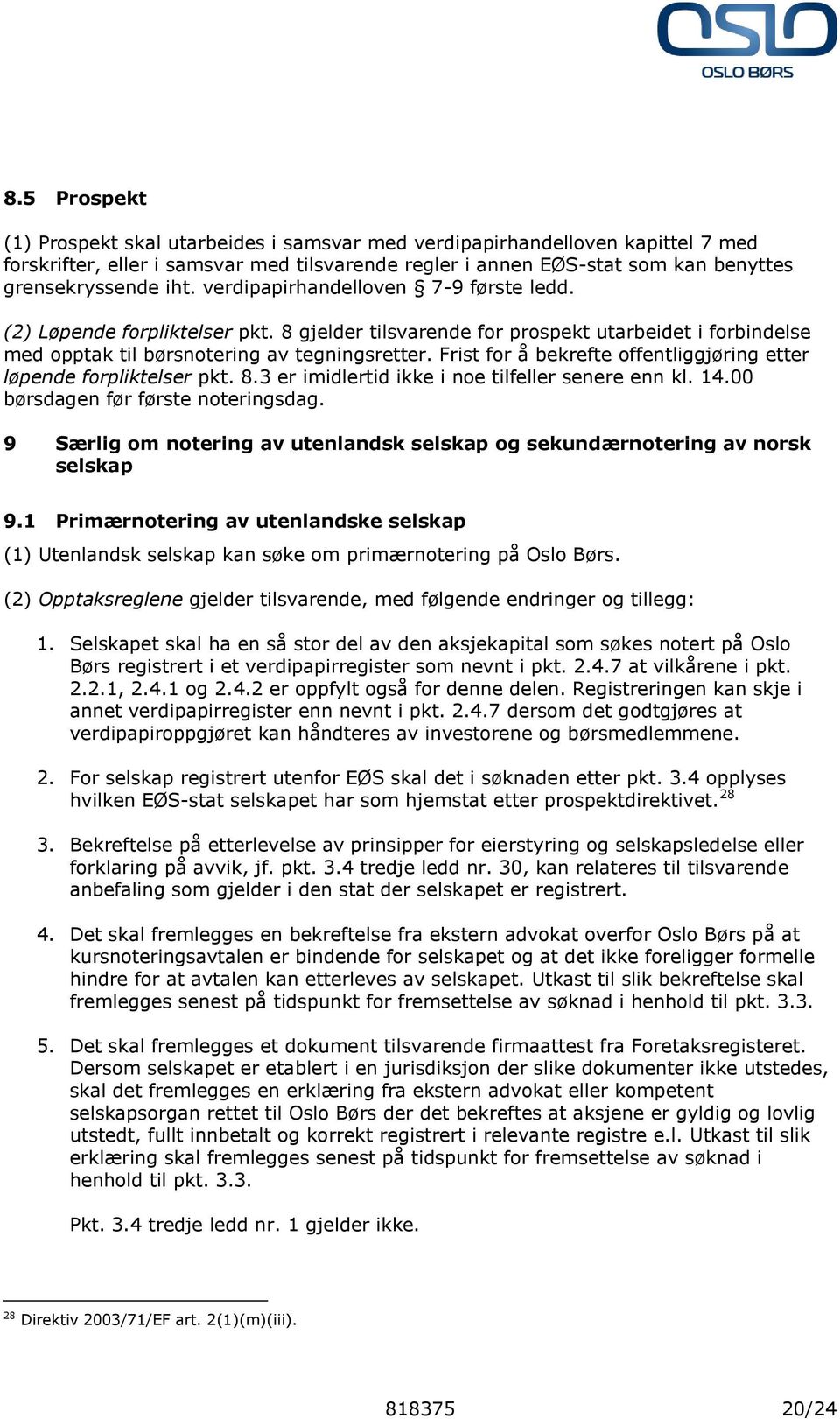 Frist for å bekrefte offentliggjøring etter løpende forpliktelser pkt. 8.3 er imidlertid ikke i noe tilfeller senere enn kl. 14.00 børsdagen før første noteringsdag.