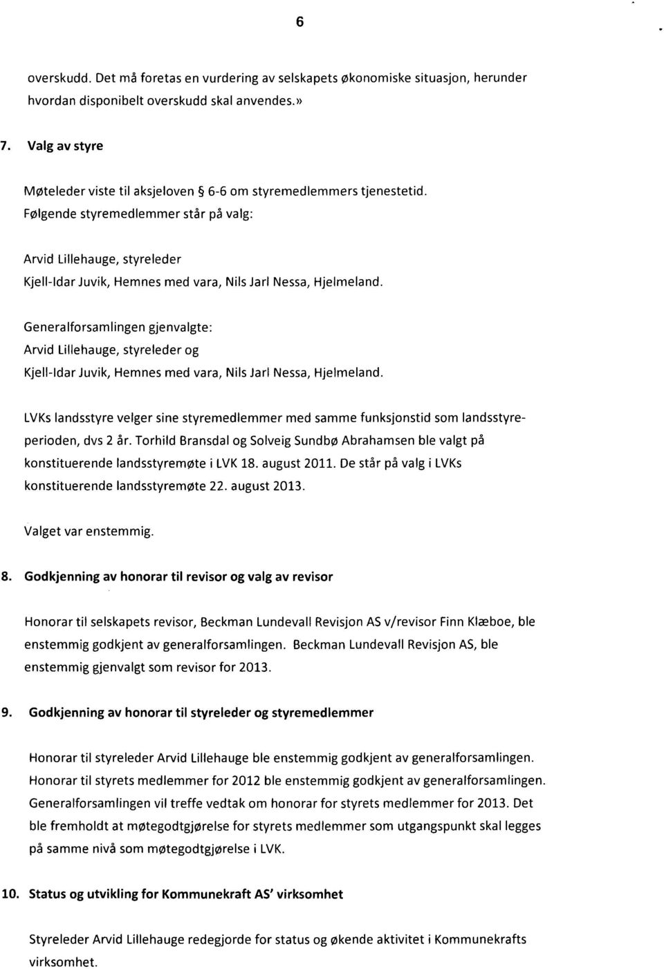 Følgende styremedlemmer står på valg: Arvid Lillehauge, styreleder Kjell-ldar Juvik, Hemnes med vara, Nils Jarl Nessa, Hjelmeland.