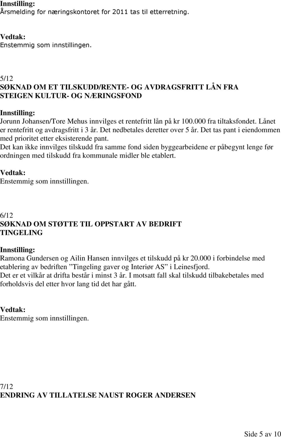 Lånet er rentefritt og avdragsfritt i 3 år. Det nedbetales deretter over 5 år. Det tas pant i eiendommen med prioritet etter eksisterende pant.