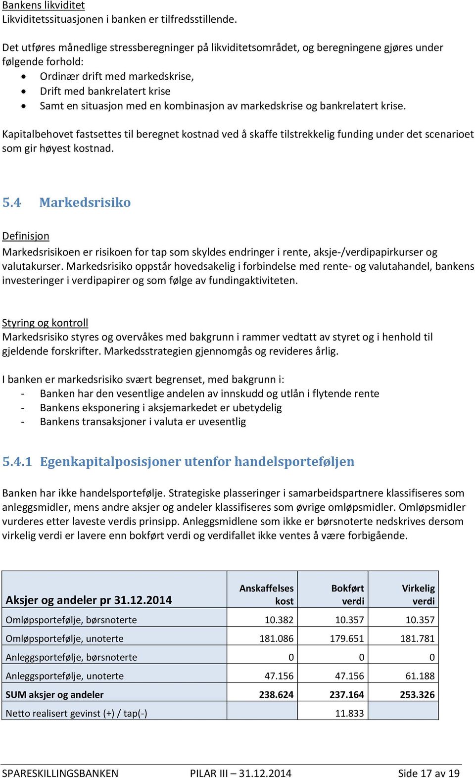 kombinasjon av markedskrise og bankrelatert krise. Kapitalbehovet fastsettes til beregnet kostnad ved å skaffe tilstrekkelig funding under det scenarioet som gir høyest kostnad. 5.