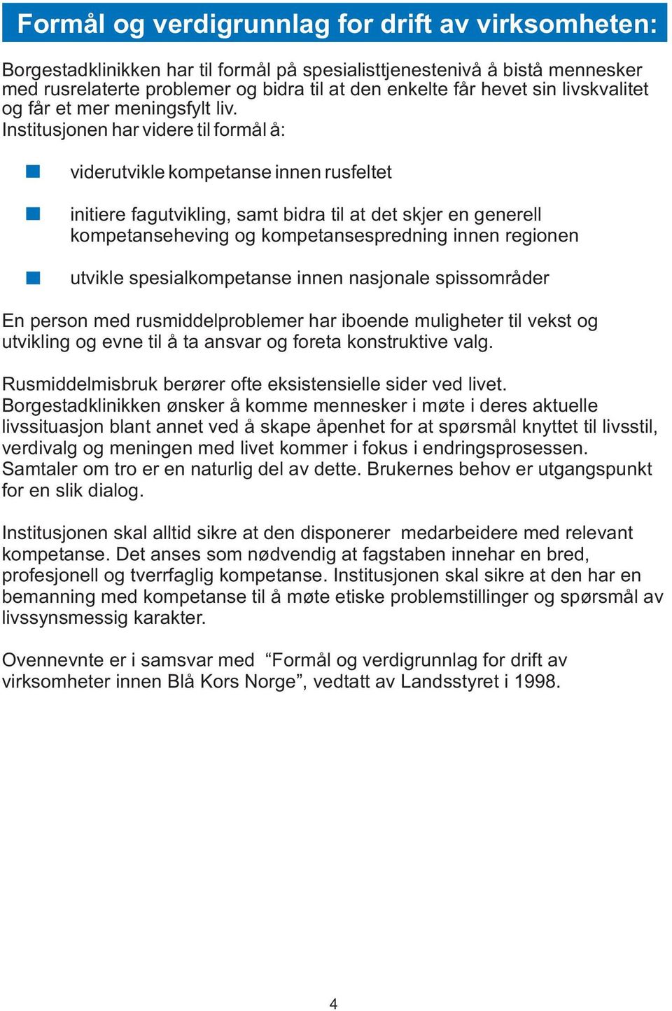 Institusjonen har videre til formål å: viderutvikle kompetanse innen rusfeltet initiere fagutvikling, samt bidra til at det skjer en generell kompetanseheving og kompetansespredning innen regionen