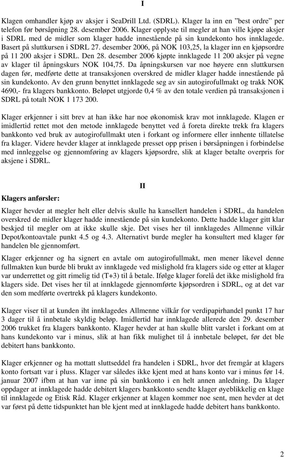 desember 2006, på NOK 103,25, la klager inn en kjøpsordre på 11 200 aksjer i SDRL. Den 28. desember 2006 kjøpte innklagede 11 200 aksjer på vegne av klager til åpningskurs NOK 104,75.