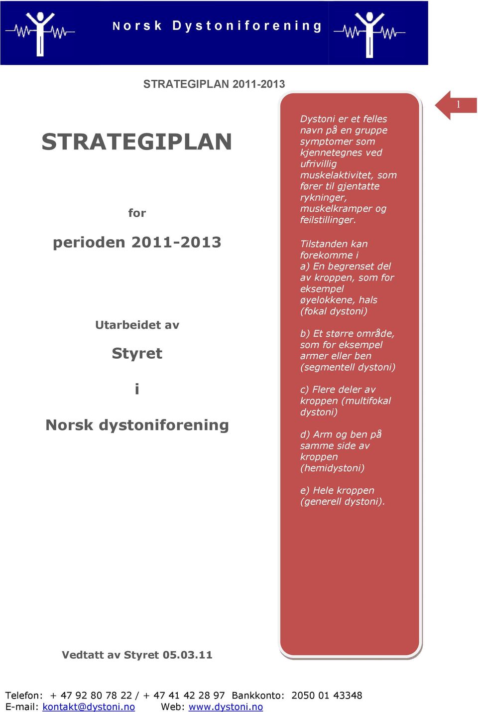 Tilstanden kan forekomme i a) En begrenset del av kroppen, som for eksempel øyelokkene, hals (fokal dystoni) b) Et større område, som for eksempel