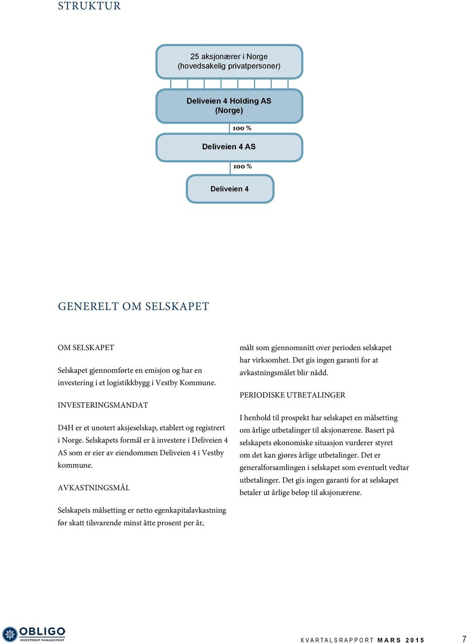 Selskapets formål er å investere i Deliveien 4 AS som er eier av eiendommen Deliveien 4 i Vestby kommune. AVKASTNINGSMÅL målt som gjennomsnitt over perioden selskapet har virksomhet.