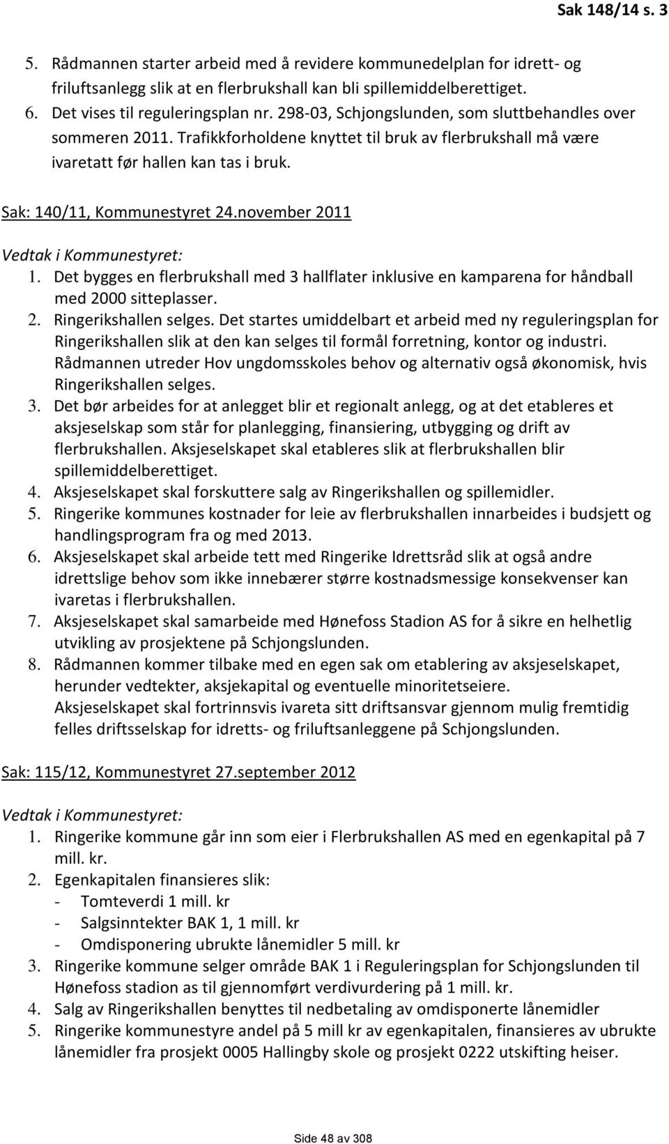 november 2011 1. Det bygges en flerbrukshall med 3 hallflater inklusive en kamparena for håndball med 2000 sitteplasser. 2. Ringerikshallen selges.