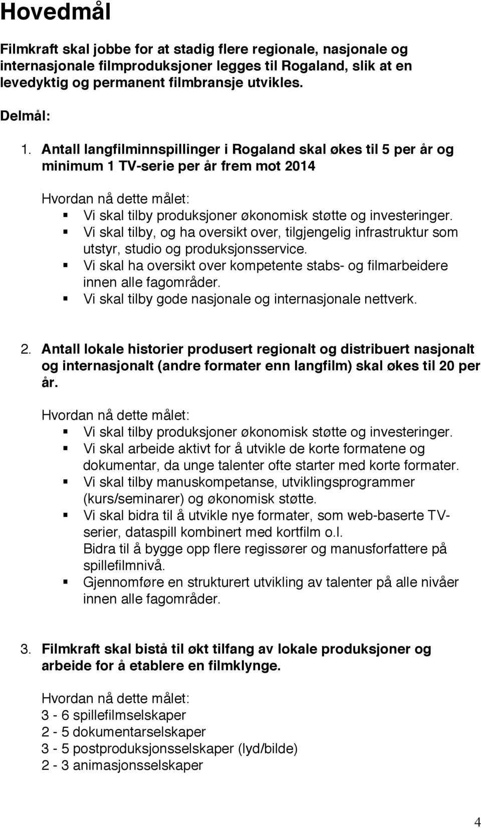 Vi skal tilby, og ha oversikt over, tilgjengelig infrastruktur som utstyr, studio og produksjonsservice. Vi skal ha oversikt over kompetente stabs- og filmarbeidere innen alle fagområder.