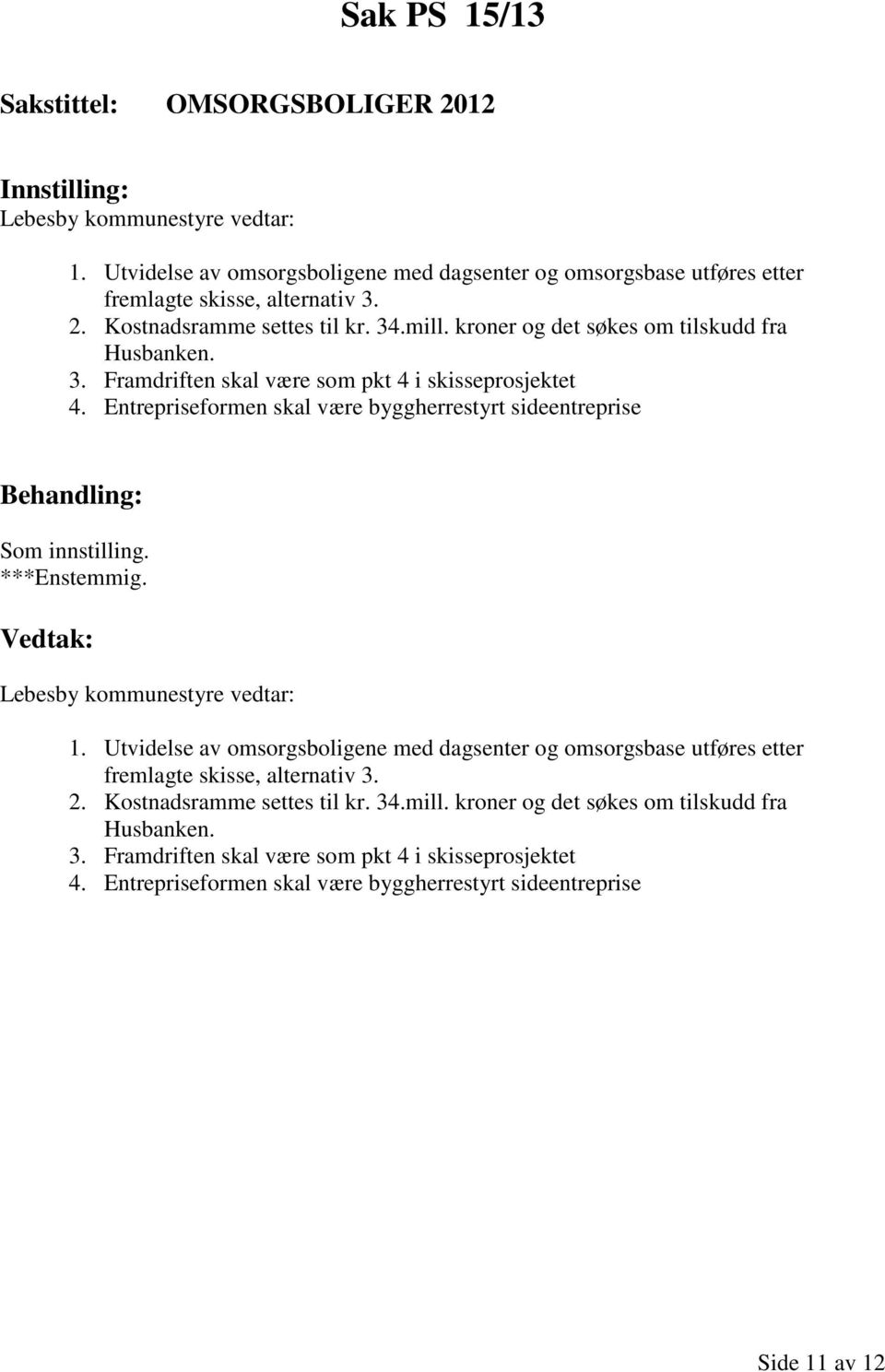 ***Enstemmig. Lebesby kommunestyre vedtar: 1. Utvidelse av omsorgsboligene med dagsenter og omsorgsbase utføres etter fremlagte skisse, alternativ 3. 2. Kostnadsramme settes til kr. 34.mill.