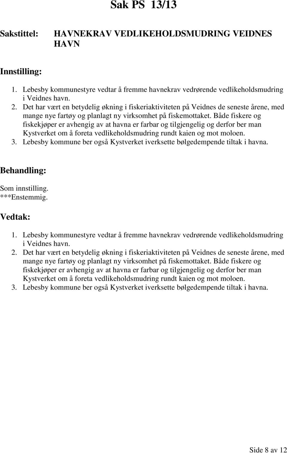 Både fiskere og fiskekjøper er avhengig av at havna er farbar og tilgjengelig og derfor ber man Kystverket om å foreta vedlikeholdsmudring rundt kaien og mot moloen. 3.