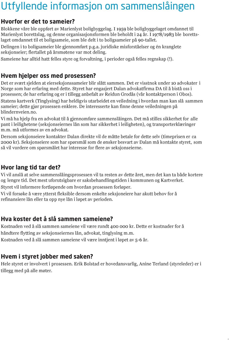 I 1978/1983 ble borettslaget omdannet til et boligsameie, som ble delt i to boligsameier på 90-tallet. Delingen i to boligsameier ble gjennomført p.g.a. juridiske misforståelser og én kranglete seksjonseier; flertallet på årsmøtene var mot deling.