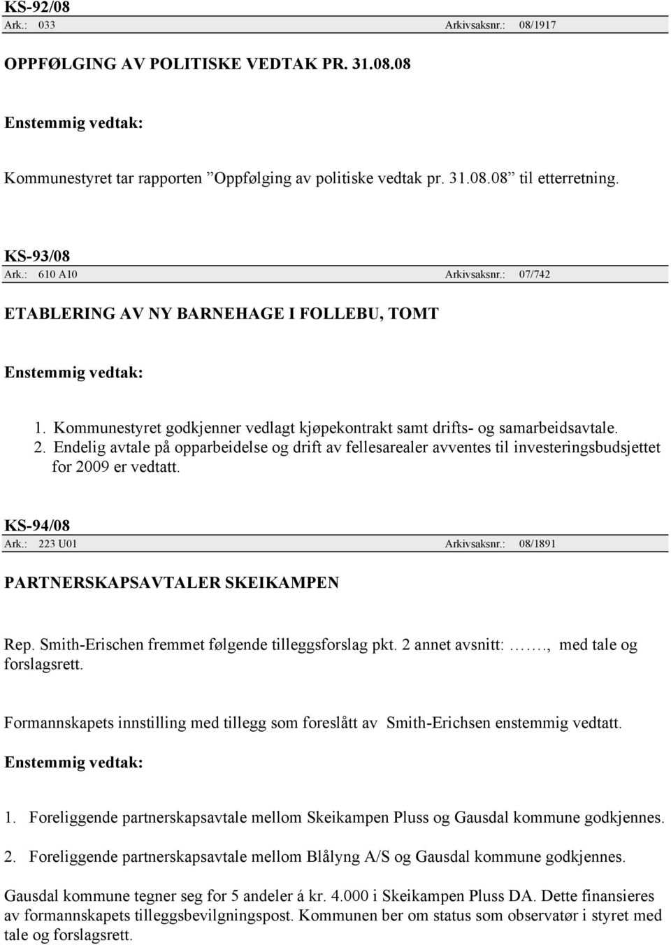 Endelig avtale på opparbeidelse og drift av fellesarealer avventes til investeringsbudsjettet for 2009 er vedtatt. KS-94/08 Ark.: 223 U01 Arkivsaksnr.: 08/1891 PARTNERSKAPSAVTALER SKEIKAMPEN Rep.