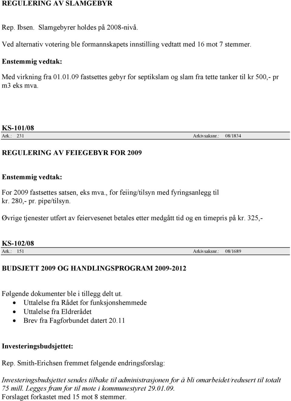 : 08/1834 REGULERING AV FEIEGEBYR FOR 2009 For 2009 fastsettes satsen, eks mva., for feiing/tilsyn med fyringsanlegg til kr. 280,- pr. pipe/tilsyn.