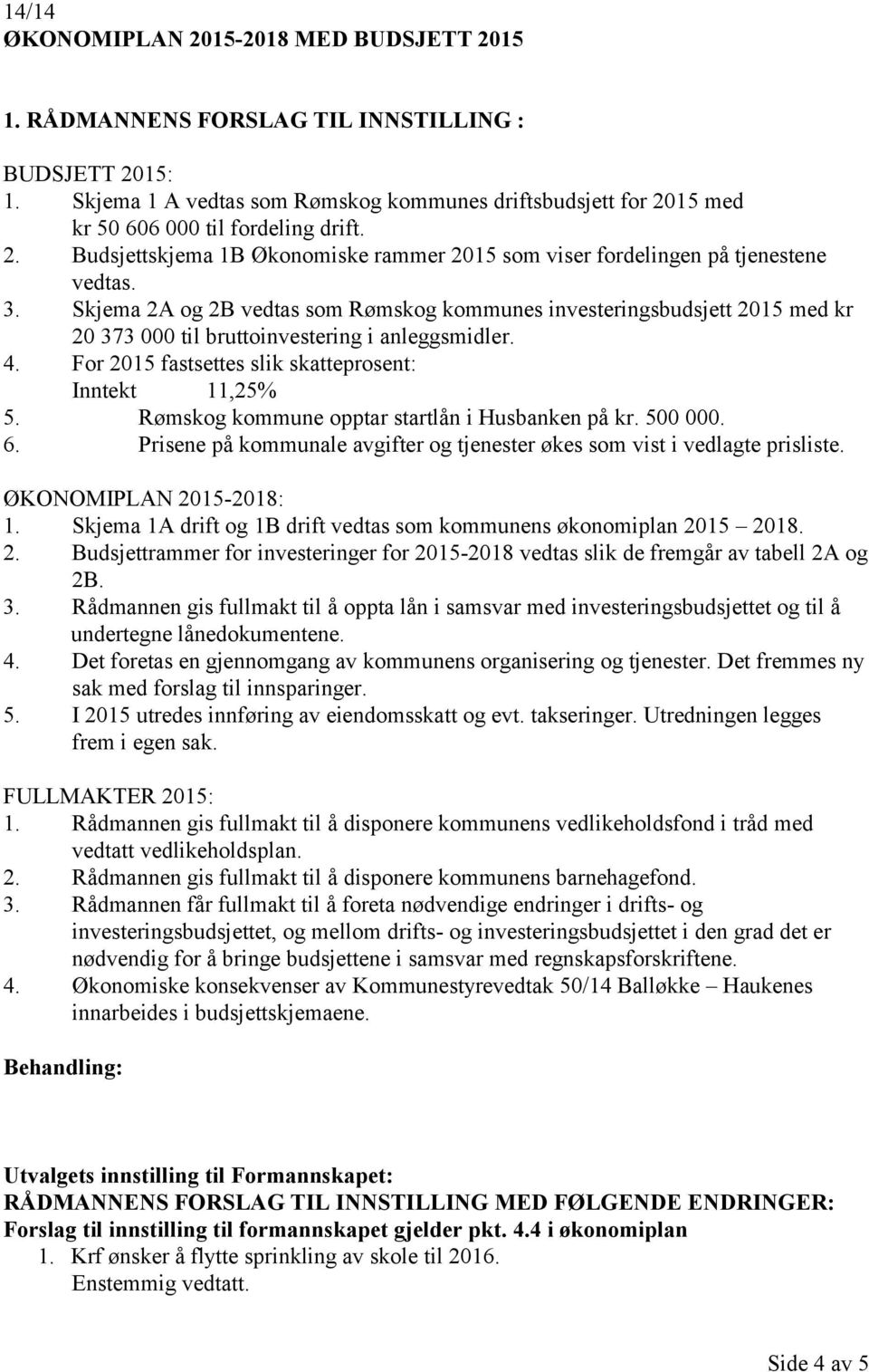 Skjema 2A og 2B vedtas som Rømskog kommunes investeringsbudsjett 2015 med kr 20 373 000 til bruttoinvestering i anleggsmidler. 4. For 2015 fastsettes slik skatteprosent: Inntekt 11,25% 5.