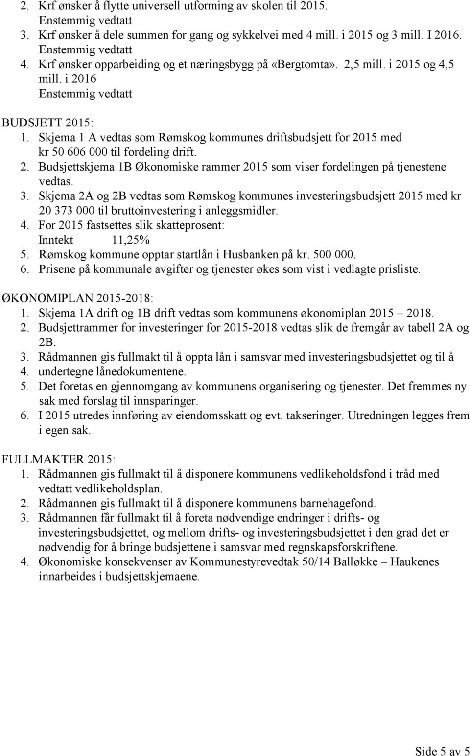 3. Skjema 2A og 2B vedtas som Rømskog kommunes investeringsbudsjett 2015 med kr 20 373 000 til bruttoinvestering i anleggsmidler. 4. For 2015 fastsettes slik skatteprosent: Inntekt 11,25% 5.