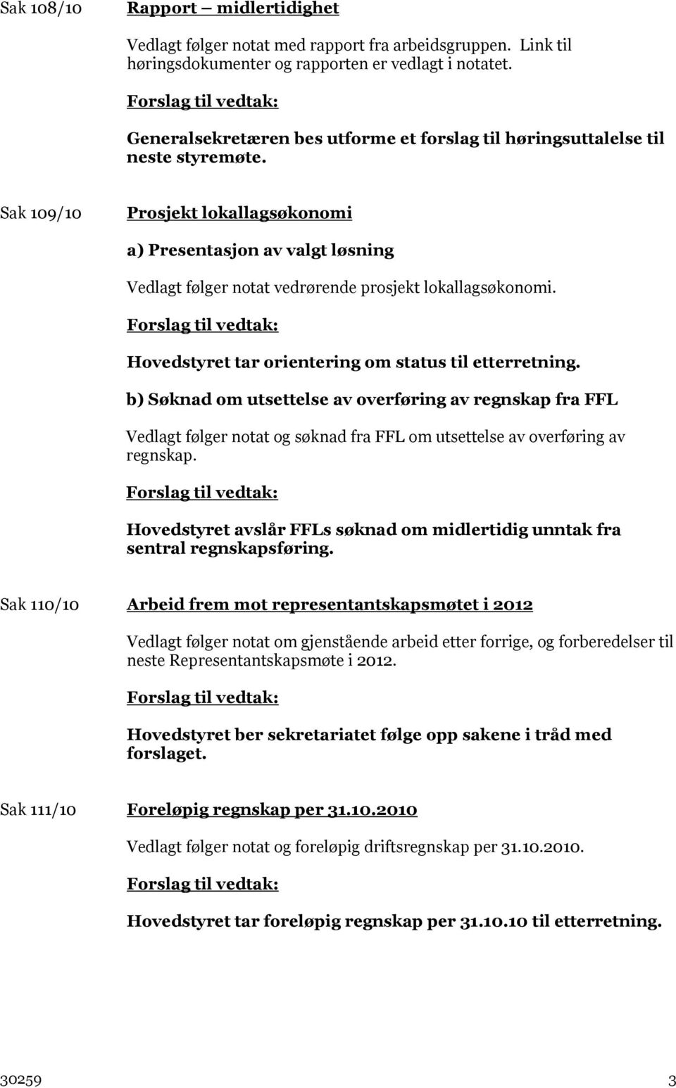 Sak 109/10 Prosjekt lokallagsøkonomi a) Presentasjon av valgt løsning Vedlagt følger notat vedrørende prosjekt lokallagsøkonomi. Hovedstyret tar orientering om status til etterretning.