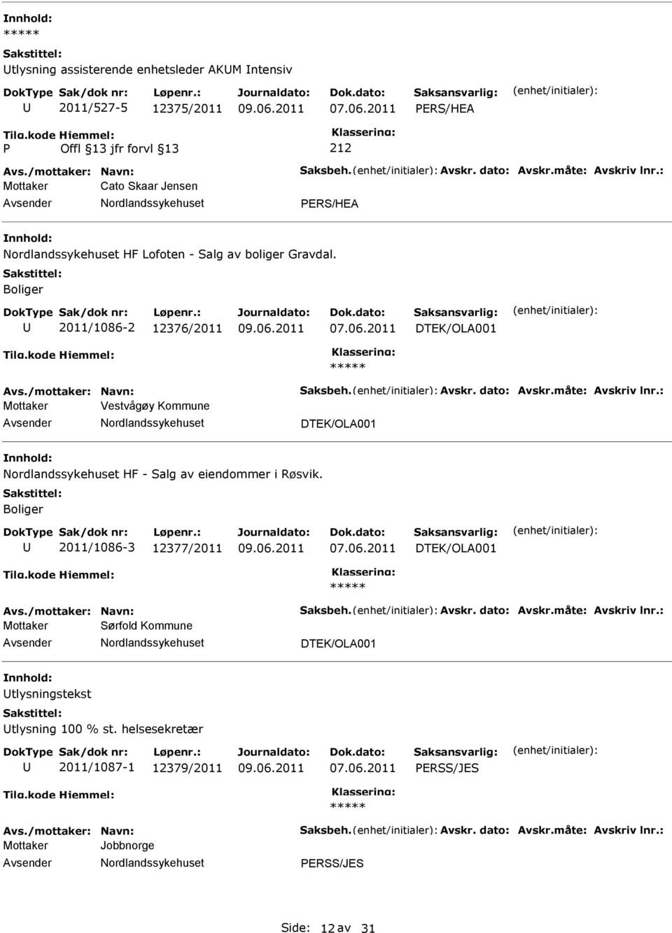 : Mottaker Vestvågøy Kommune DTEK/OLA001 HF - Salg av eiendommer i Røsvik. Boliger 2011/1086-3 12377/2011 DTEK/OLA001 Avs./mottaker: Navn: Saksbeh. Avskr. dato: Avskr.måte: Avskriv lnr.