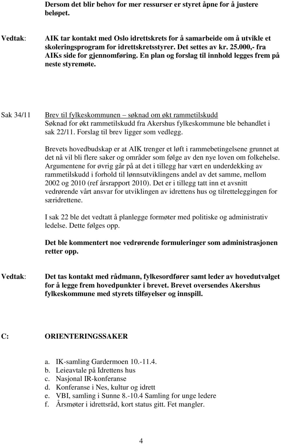 Sak 34/11 Brev til fylkeskommunen søknad om økt rammetilskudd Søknad for økt rammetilskudd fra Akershus fylkeskommune ble behandlet i sak 22/11. Forslag til brev ligger som vedlegg.