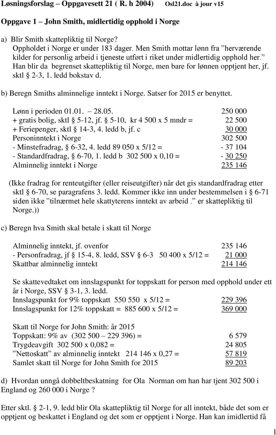 Han blir da begrenset skattepliktig til Norge, men bare for lønnen opptjent her, jf. sktl 2-3, 1. ledd bokstav d. b) Beregn Smiths alminnelige inntekt i Norge. Satser for 2015 er benyttet.