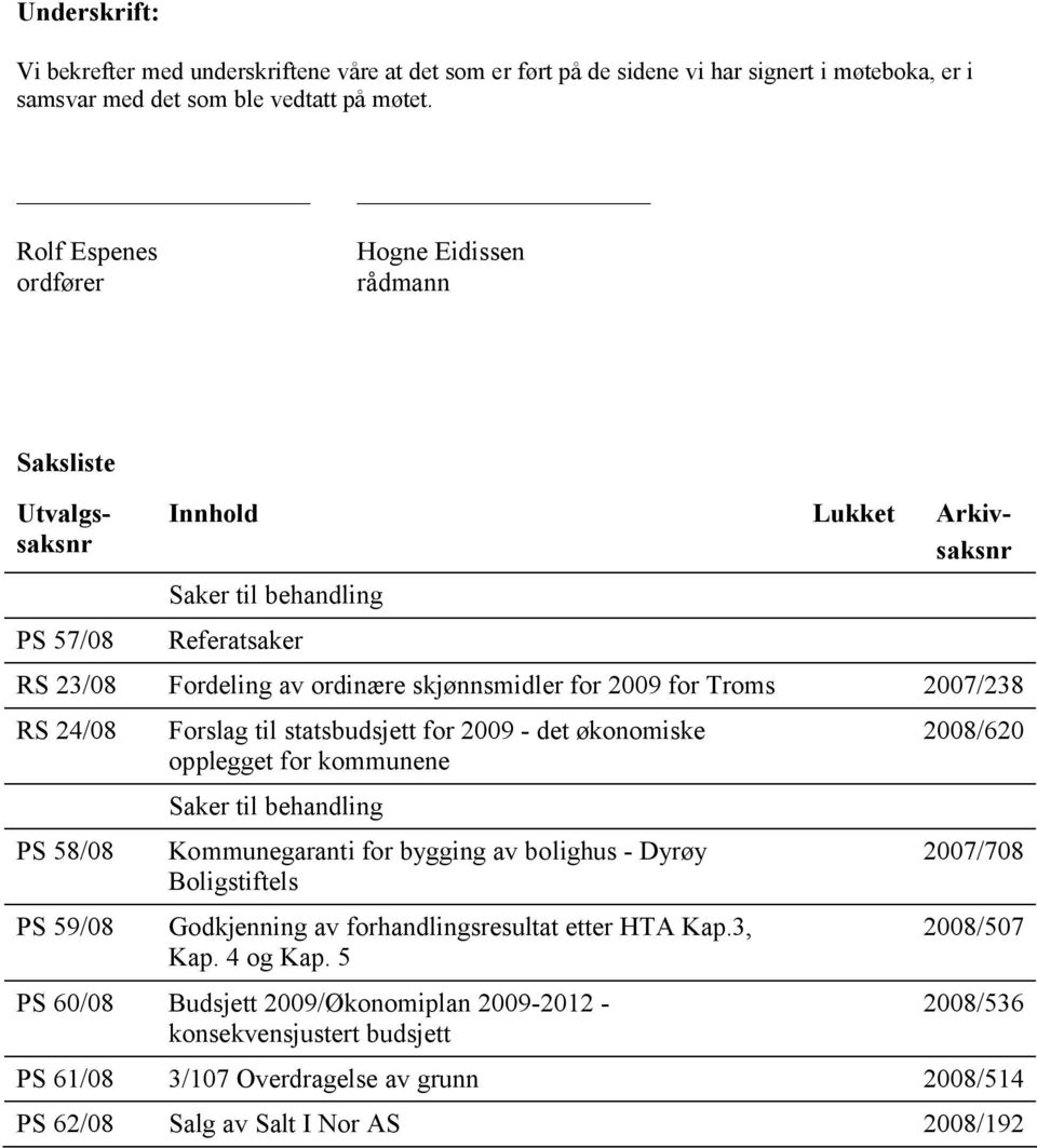 Troms 2007/238 RS 24/08 PS 58/08 PS 59/08 Forslag til statsbudsjett for 2009 - det økonomiske opplegget for kommunene Saker til behandling Kommunegaranti for bygging av bolighus - Dyrøy Boligstiftels