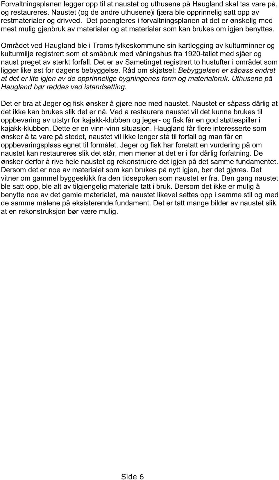 Området ved Haugland ble i Troms fylkeskommune sin kartlegging av kulturminner og kulturmiljø registrert som et småbruk med våningshus fra 1920-tallet med sjåer og naust preget av sterkt forfall.